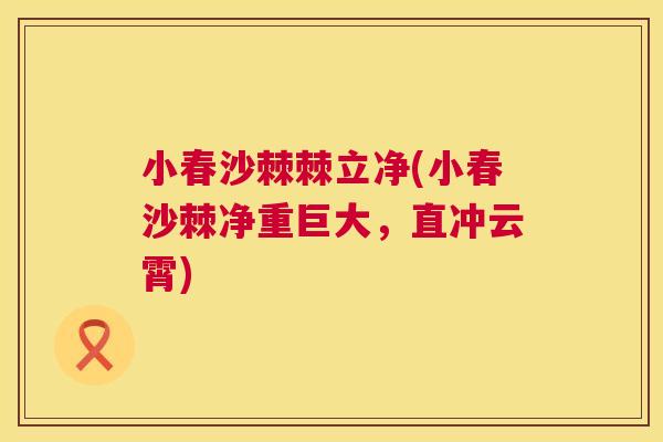 小春沙棘棘立净(小春沙棘净重巨大，直冲云霄)