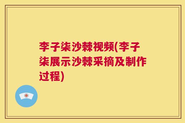 李子柒沙棘视频(李子柒展示沙棘采摘及制作过程)