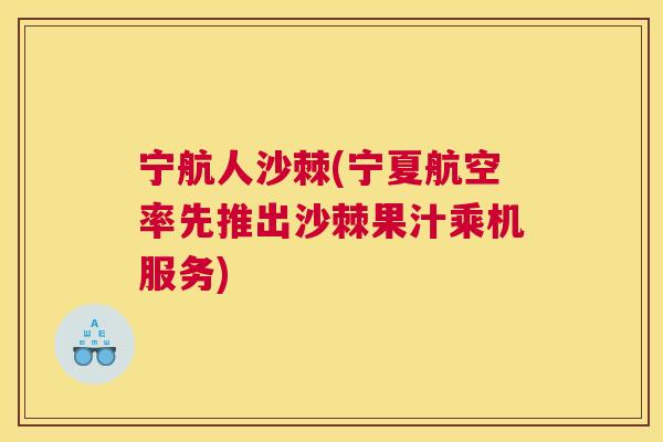 宁航人沙棘(宁夏航空率先推出沙棘果汁乘机服务)