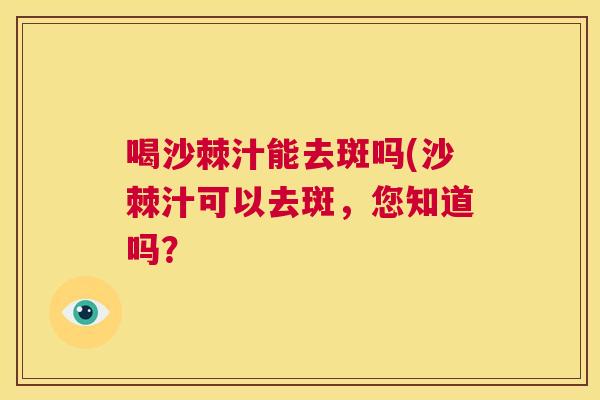 喝沙棘汁能去斑吗(沙棘汁可以去斑,您知道吗?