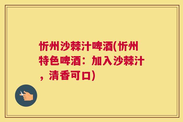 忻州沙棘汁啤酒(忻州特色啤酒：加入沙棘汁，清香可口)