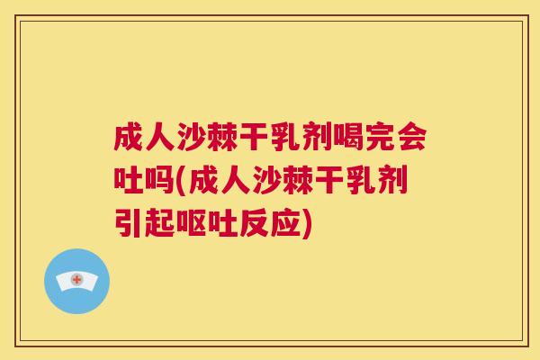 成人沙棘干乳剂喝完会吐吗(成人沙棘干乳剂引起呕吐反应)