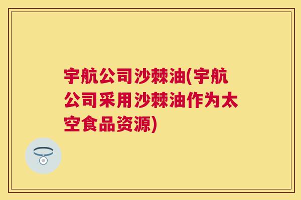 宇航公司沙棘油(宇航公司采用沙棘油作为太空食品资源)