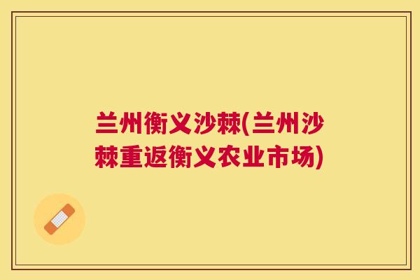 兰州衡义沙棘(兰州沙棘重返衡义农业市场)