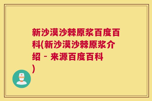 新沙漠沙棘原浆百度百科(新沙漠沙棘原浆介绍 - 来源百度百科)