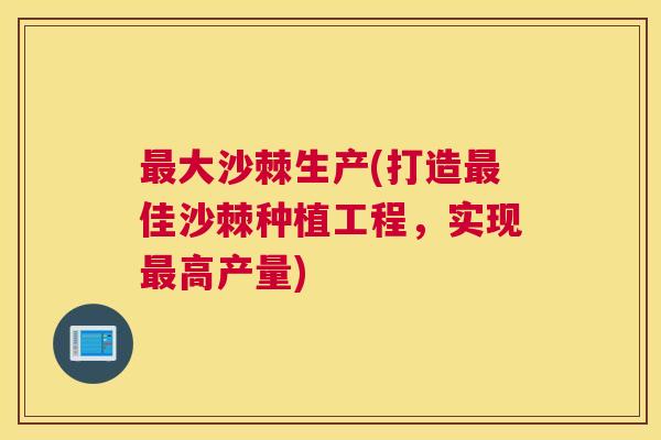 大沙棘生产(打造佳沙棘种植工程,实现高产量) 大沙棘生产(打造佳沙棘种植工程,实现高产量)