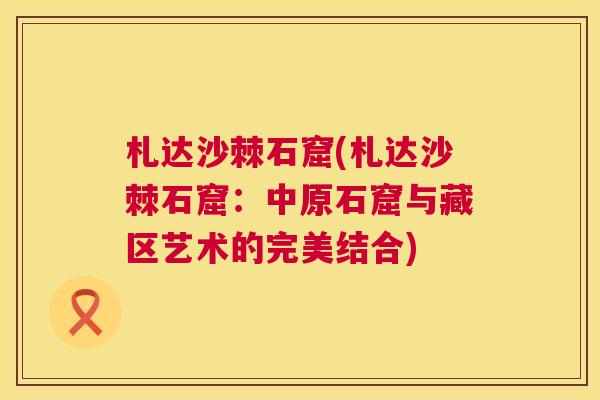 札达沙棘石窟(札达沙棘石窟：中原石窟与藏区艺术的完美结合)