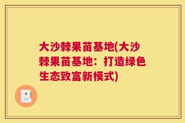 大沙棘果苗基地(大沙棘果苗基地:打造绿色生态致富新模式)
