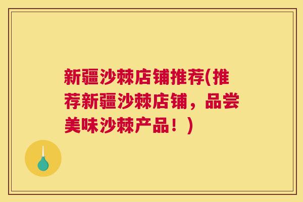 新疆沙棘店铺推荐(推荐新疆沙棘店铺,品尝美味沙棘产品!) 新疆沙棘店铺推荐(推荐新疆沙棘店铺,品尝美味沙棘产品!)