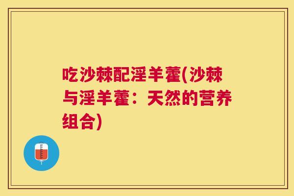 吃沙棘配淫羊藿(沙棘与淫羊藿：天然的营养组合)