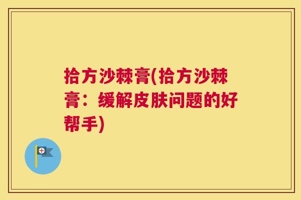 拾方沙棘膏(拾方沙棘膏：缓解皮肤问题的好帮手)