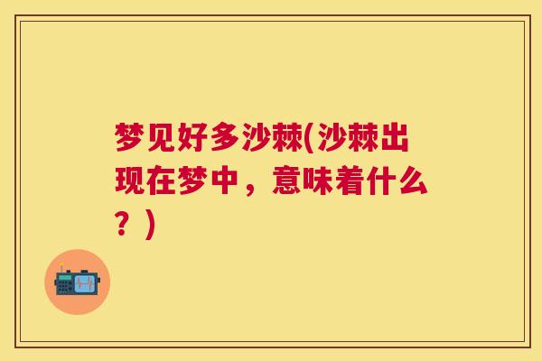 梦见好多沙棘(沙棘出现在梦中，意味着什么？)