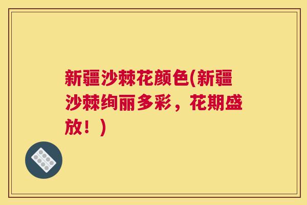 新疆沙棘花颜色(新疆沙棘绚丽多彩，花期盛放！)