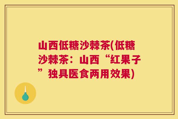 山西低糖沙棘茶(低糖沙棘茶：山西“红果子”独具医食两用效果)