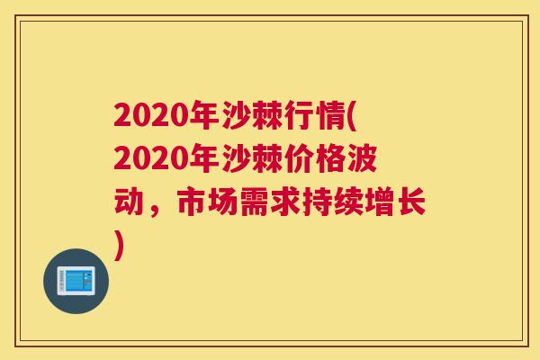 2020年沙棘行情(2020年沙棘价格波动，市场需求持续增长)