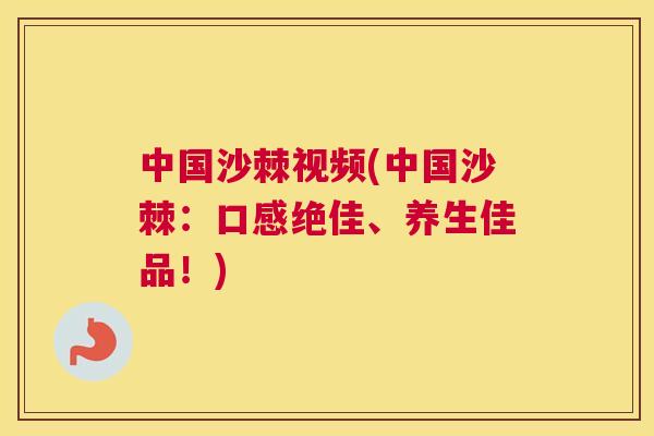 中国沙棘视频(中国沙棘:口感绝佳、养生佳品!)