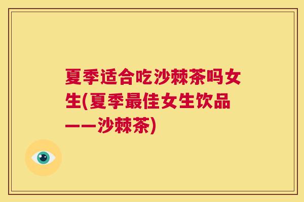 夏季适合吃沙棘茶吗女生(夏季最佳女生饮品——沙棘茶)