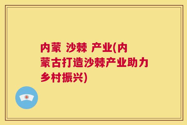 内蒙 沙棘 产业(内蒙古打造沙棘产业助力乡村振兴)