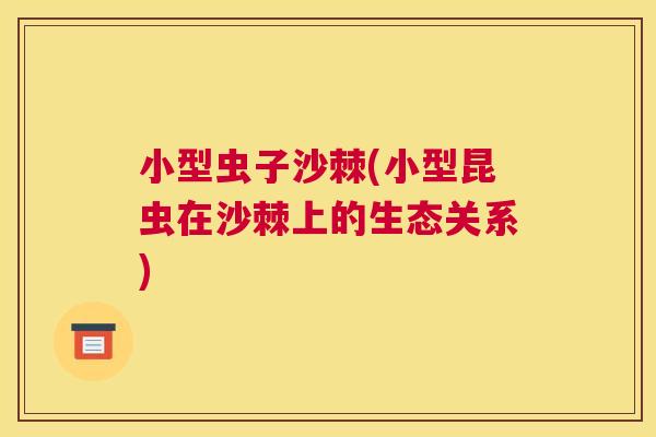 小型虫子沙棘(小型昆虫在沙棘上的生态关系) 小型虫子沙棘(小型昆虫在沙棘上的生态关系)