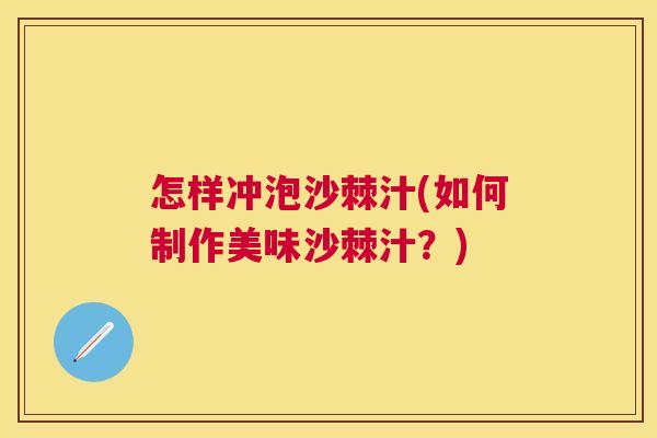 怎样冲泡沙棘汁(如何制作美味沙棘汁？)