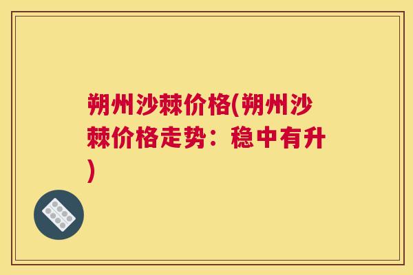 朔州沙棘价格(朔州沙棘价格走势：稳中有升)