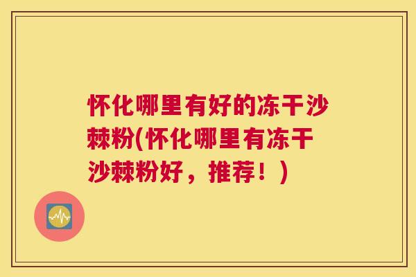 怀化哪里有好的冻干沙棘粉(怀化哪里有冻干沙棘粉好，推荐！)
