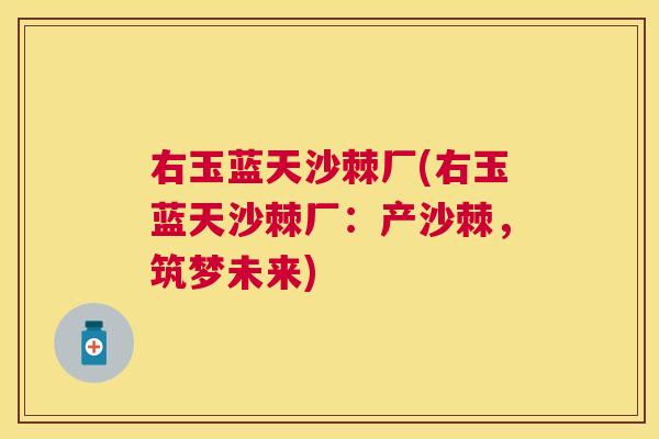 右玉蓝天沙棘厂(右玉蓝天沙棘厂：产沙棘，筑梦未来)