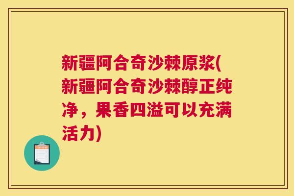 新疆阿合奇沙棘原浆(新疆阿合奇沙棘醇正纯净，果香四溢可以充满活力)