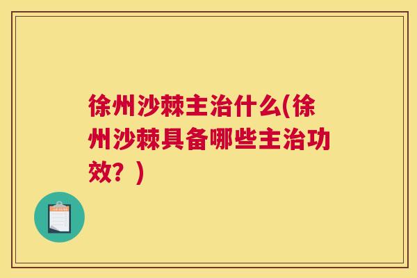 徐州沙棘主治什么(徐州沙棘具备哪些主治功效？)