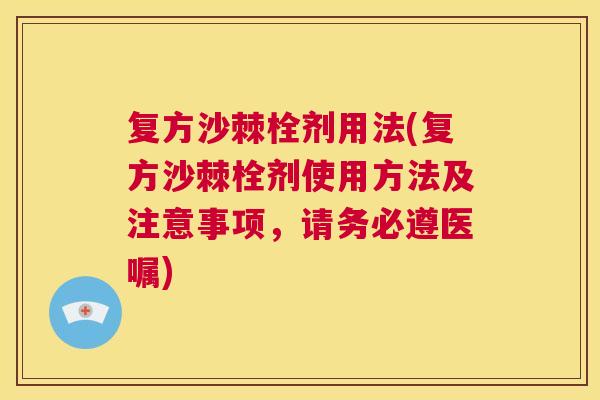 复方沙棘栓剂用法(复方沙棘栓剂使用方法及注意事项,请务必遵医嘱) 复方沙棘栓剂用法(复方沙棘栓剂使用方法及注意事项,请务必遵医嘱)