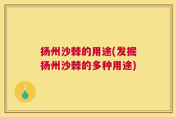 扬州沙棘的用途(发掘扬州沙棘的多种用途)