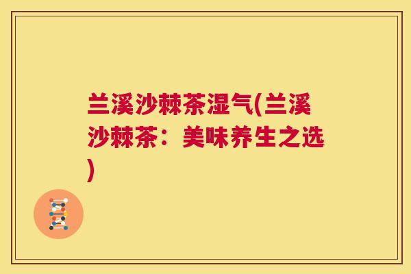 兰溪沙棘茶湿气(兰溪沙棘茶:美味养生之选) 兰溪沙棘茶湿气(兰溪沙棘茶:美味养生之选)