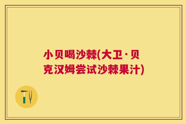 小贝喝沙棘(大卫·贝克汉姆尝试沙棘果汁)