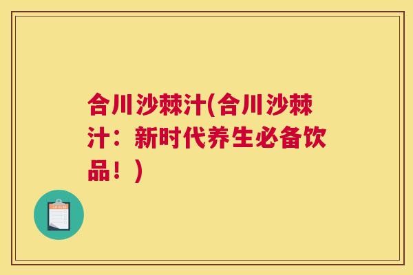 合川沙棘汁(合川沙棘汁：新时代养生必备饮品！)