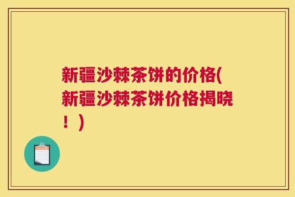 新疆沙棘茶饼的价格(新疆沙棘茶饼价格揭晓！)