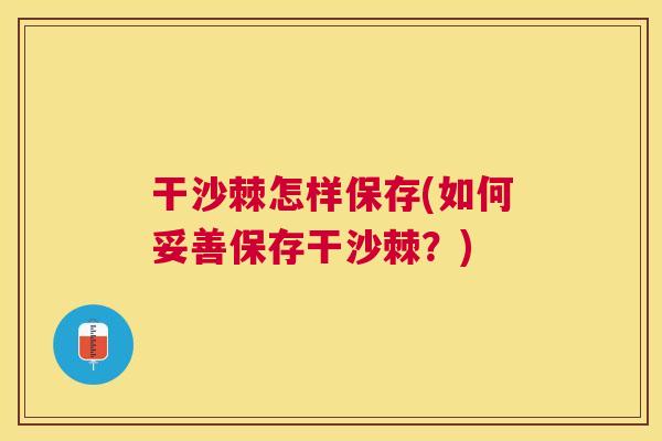 干沙棘怎样保存(如何妥善保存干沙棘？)