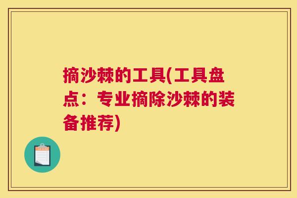 摘沙棘的工具(工具盘点：专业摘除沙棘的装备推荐)