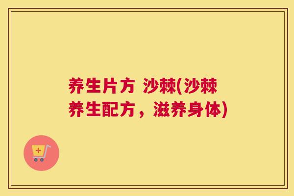 养生片方 沙棘(沙棘养生配方,滋养身体)