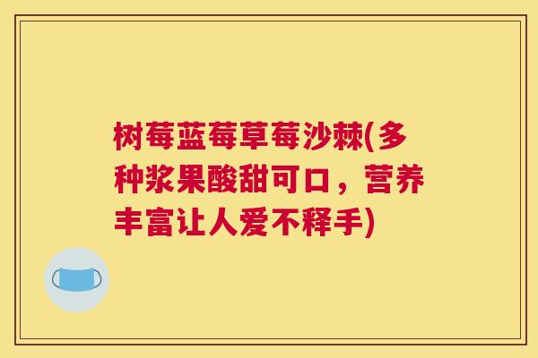 树莓蓝莓草莓沙棘(多种浆果酸甜可口,营养丰富让人爱不释手)