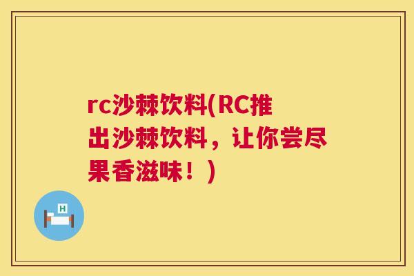 rc沙棘饮料(RC推出沙棘饮料，让你尝尽果香滋味！)