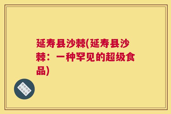 延寿县沙棘(延寿县沙棘:一种罕见的超级食品) 延寿县沙棘(延寿县沙棘:一种罕见的超级食品)