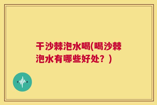 干沙棘泡水喝(喝沙棘泡水有哪些好处?)