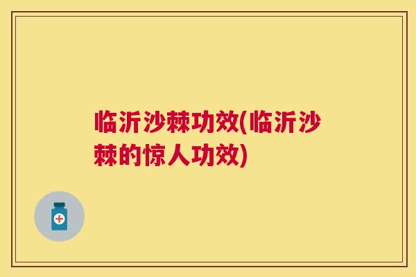 临沂沙棘功效(临沂沙棘的惊人功效) 临沂沙棘功效(临沂沙棘的惊人功效)