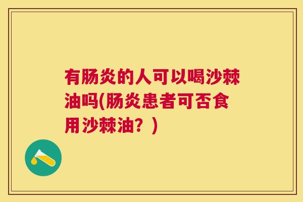 有肠炎的人可以喝沙棘油吗(肠炎患者可否食用沙棘油？)