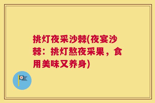 挑灯夜采沙棘(夜宴沙棘：挑灯熬夜采果，食用美味又养身)