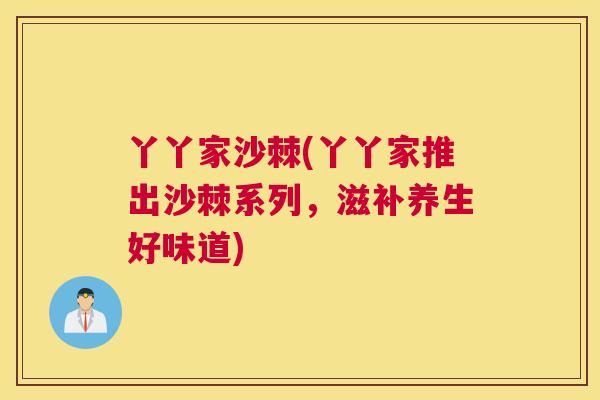 丫丫家沙棘(丫丫家推出沙棘系列，滋补养生好味道)