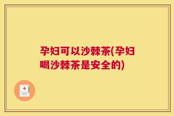 孕妇可以沙棘茶(孕妇喝沙棘茶是安全的)