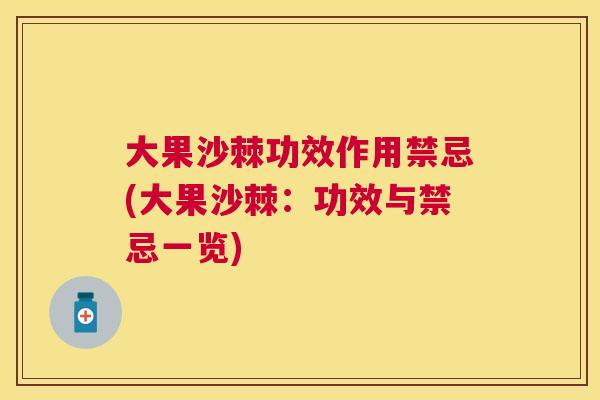 大果沙棘功效作用禁忌(大果沙棘：功效与禁忌一览)