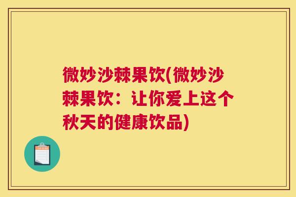 微妙沙棘果饮(微妙沙棘果饮：让你爱上这个秋天的健康饮品)