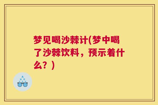 梦见喝沙棘计(梦中喝了沙棘饮料,预示着什么?) 梦见喝沙棘计(梦中喝了沙棘饮料,预示着什么?)